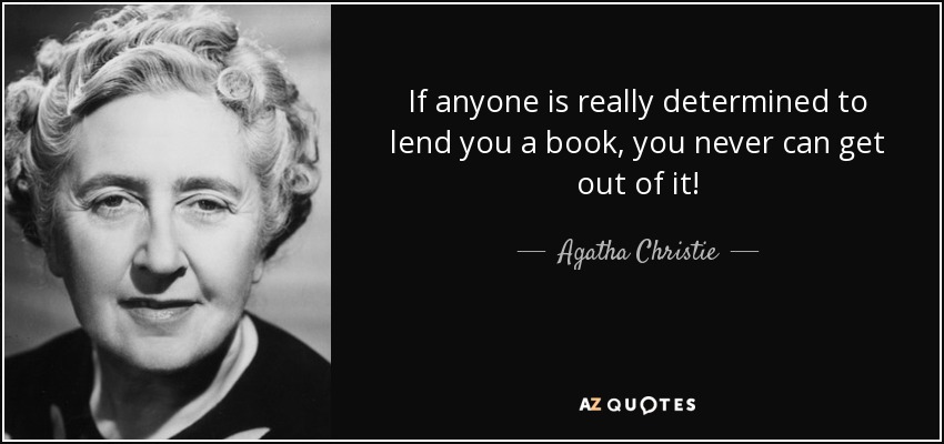 If anyone is really determined to lend you a book, you never can get out of it! - Agatha Christie
