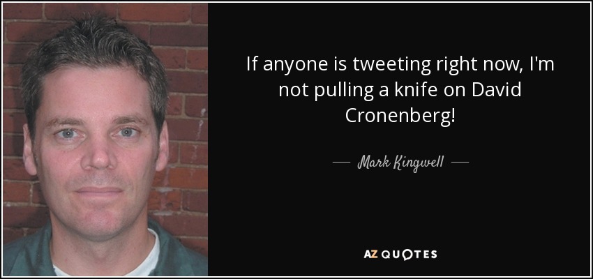 If anyone is tweeting right now, I'm not pulling a knife on David Cronenberg! - Mark Kingwell