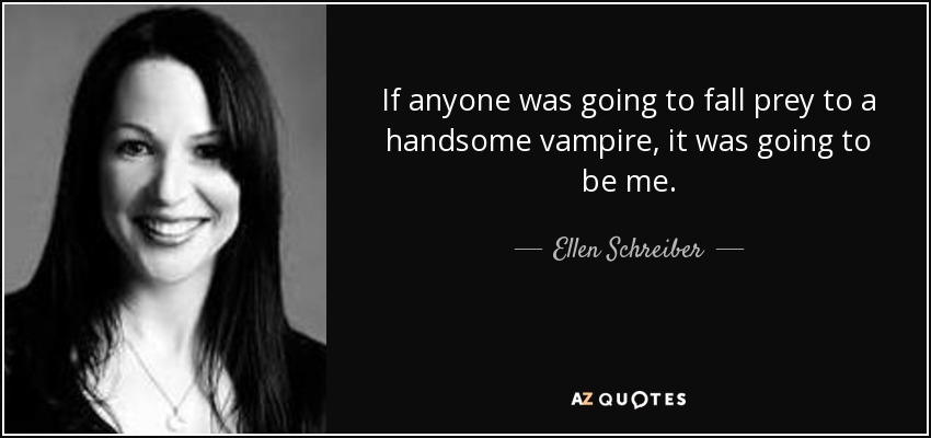 If anyone was going to fall prey to a handsome vampire, it was going to be me. - Ellen Schreiber