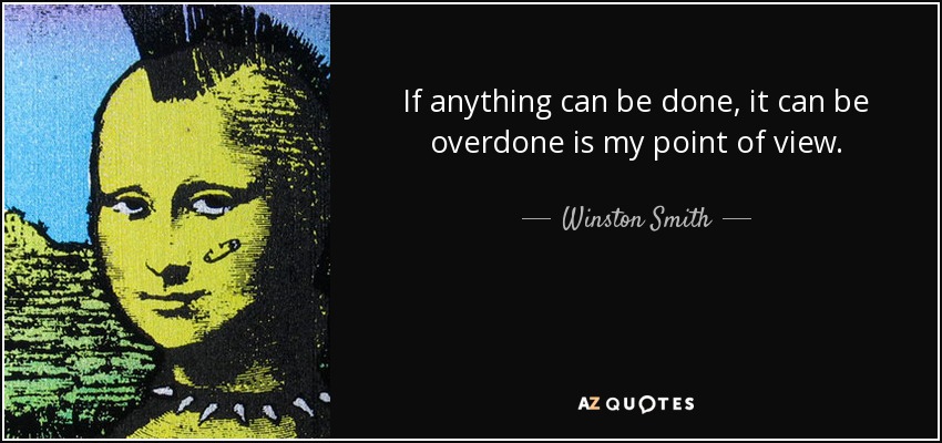 If anything can be done, it can be overdone is my point of view. - Winston Smith