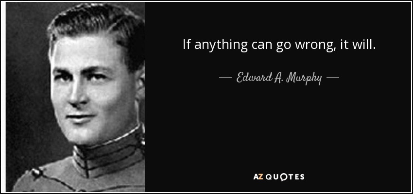 If anything can go wrong, it will. - Edward A. Murphy, Jr.