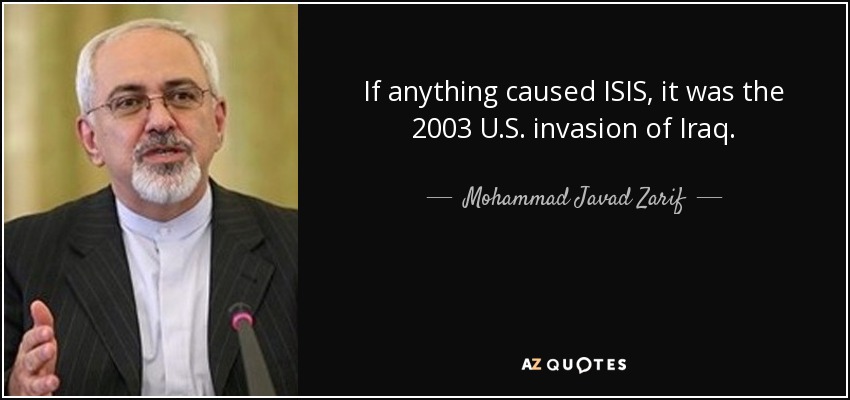 If anything caused ISIS, it was the 2003 U.S. invasion of Iraq. - Mohammad Javad Zarif