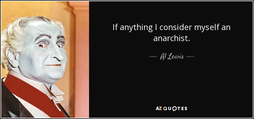 If anything I consider myself an anarchist. - Al Lewis