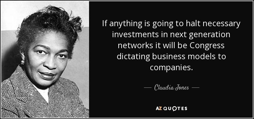 If anything is going to halt necessary investments in next generation networks it will be Congress dictating business models to companies. - Claudia Jones