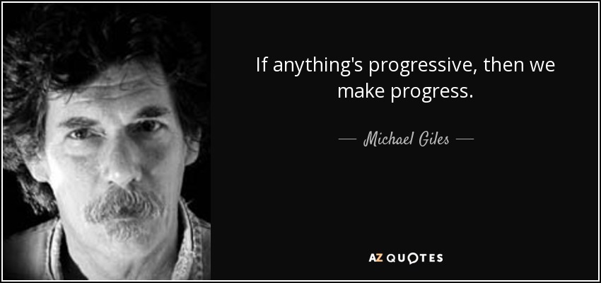 If anything's progressive, then we make progress. - Michael Giles