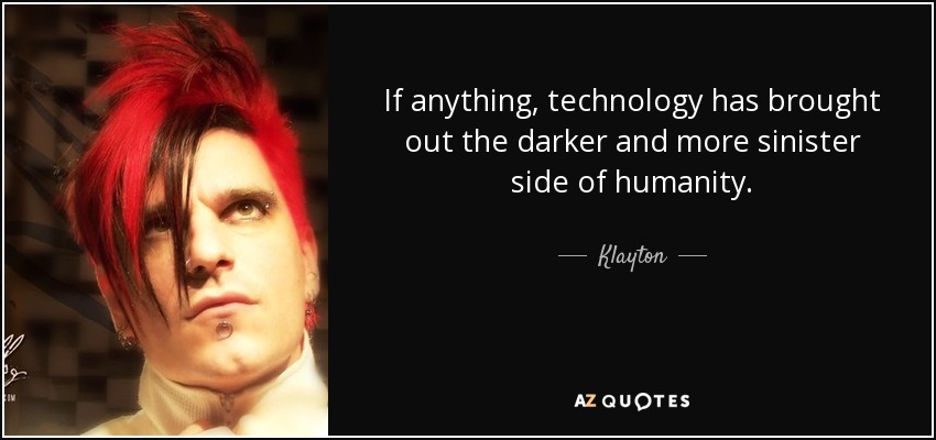 If anything, technology has brought out the darker and more sinister side of humanity. - Klayton