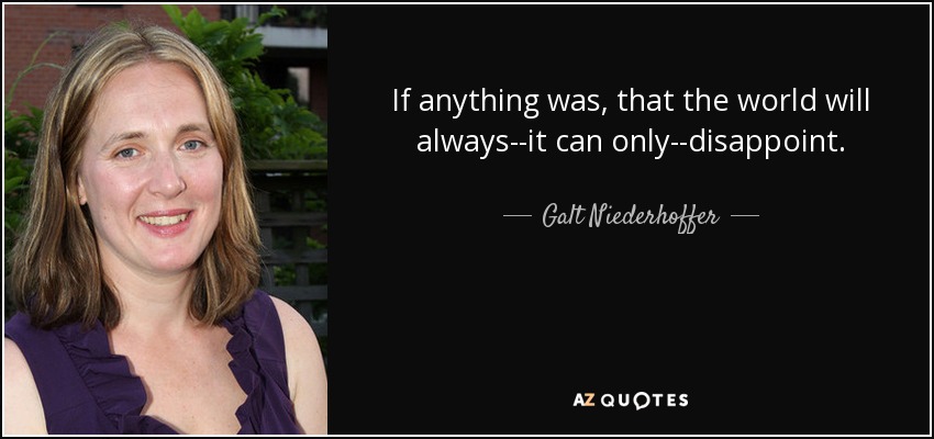 If anything was, that the world will always--it can only--disappoint. - Galt Niederhoffer
