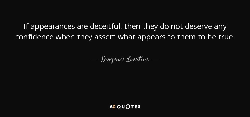 If appearances are deceitful, then they do not deserve any confidence when they assert what appears to them to be true. - Diogenes Laertius