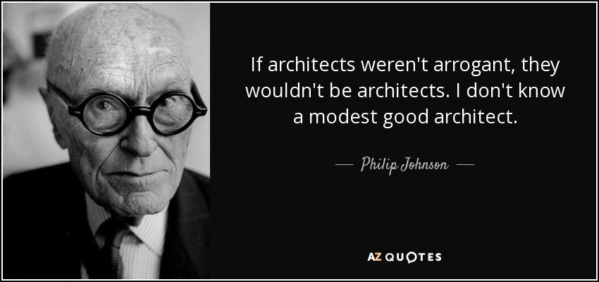 If architects weren't arrogant, they wouldn't be architects. I don't know a modest good architect. - Philip Johnson