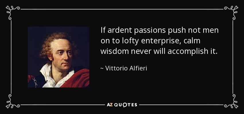 If ardent passions push not men on to lofty enterprise, calm wisdom never will accomplish it. - Vittorio Alfieri