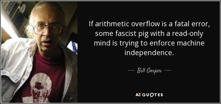 If arithmetic overflow is a fatal error, some fascist pig with a read-only mind is trying to enforce machine independence. - Bill Gosper