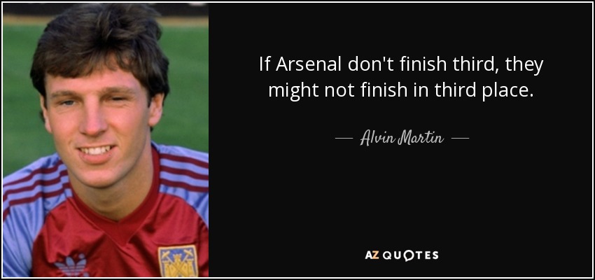 If Arsenal don't finish third, they might not finish in third place. - Alvin Martin