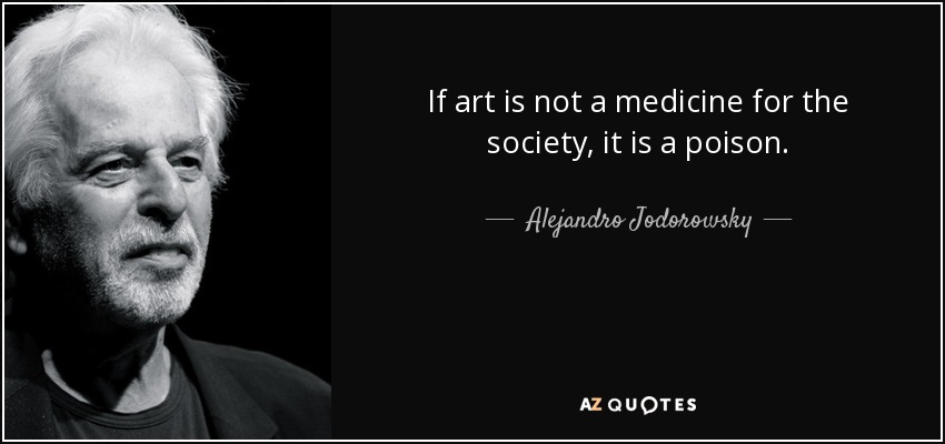 If art is not a medicine for the society, it is a poison. - Alejandro Jodorowsky