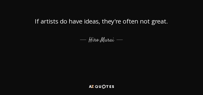 If artists do have ideas, they're often not great. - Hiro Murai