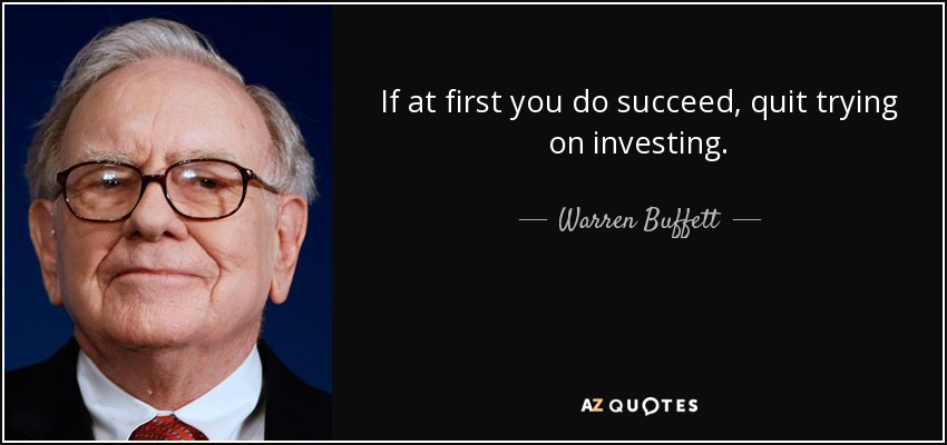 If at first you do succeed, quit trying on investing. - Warren Buffett