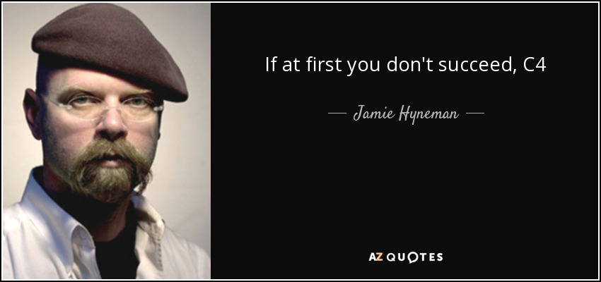 If at first you don't succeed, C4 - Jamie Hyneman