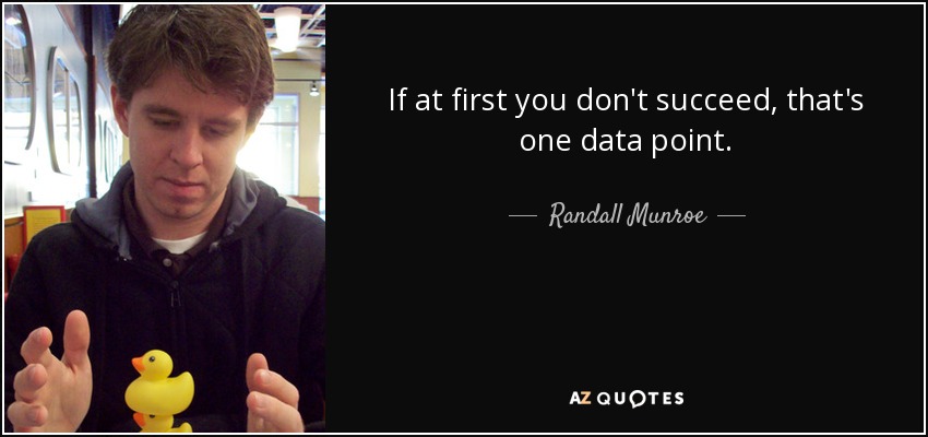 If at first you don't succeed, that's one data point. - Randall Munroe