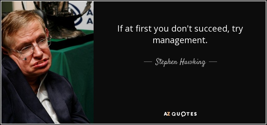 If at first you don't succeed, try management. - Stephen Hawking