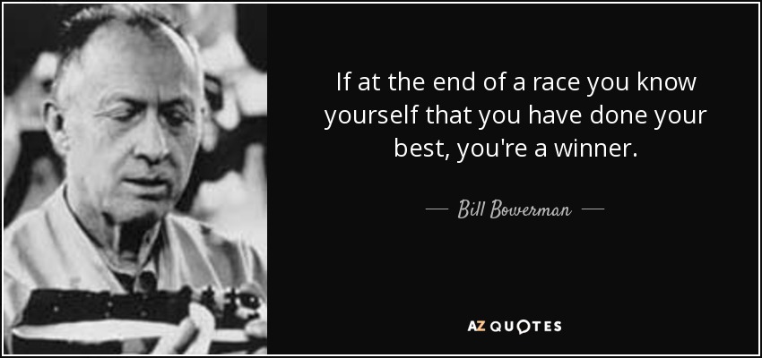 If at the end of a race you know yourself that you have done your best, you're a winner. - Bill Bowerman