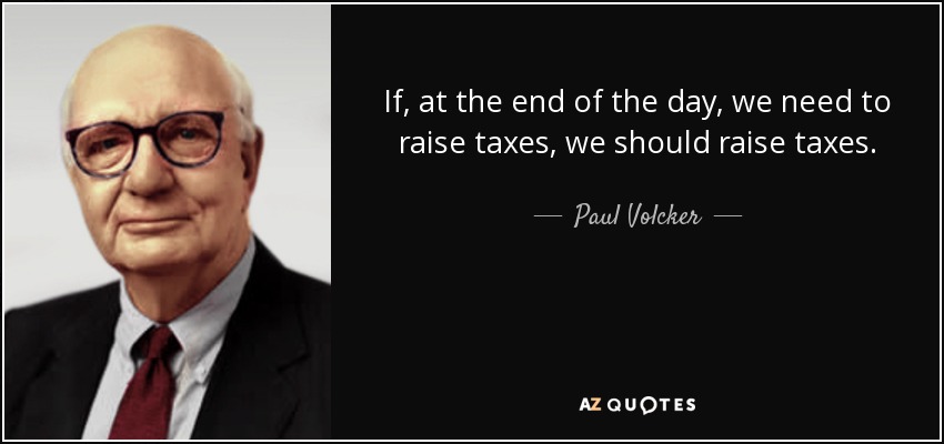 If, at the end of the day, we need to raise taxes, we should raise taxes. - Paul Volcker