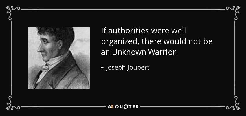 If authorities were well organized, there would not be an Unknown Warrior. - Joseph Joubert