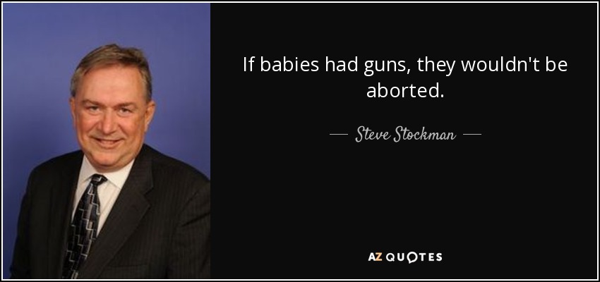 If babies had guns, they wouldn't be aborted. - Steve Stockman