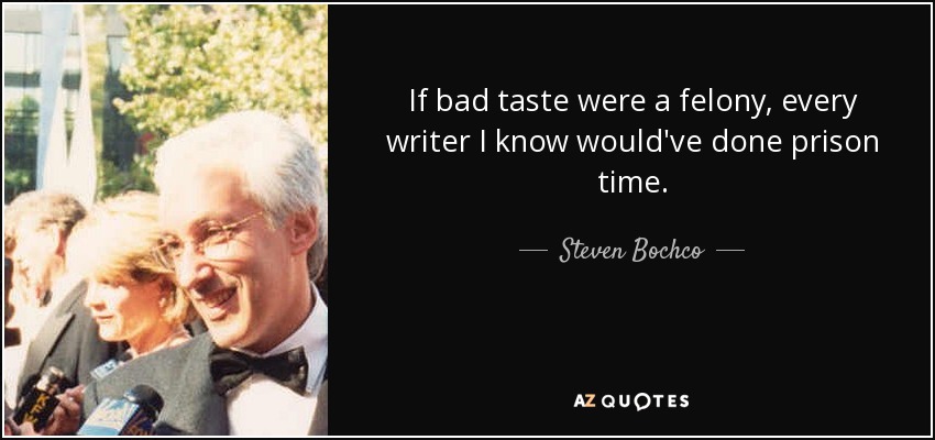 If bad taste were a felony, every writer I know would've done prison time. - Steven Bochco