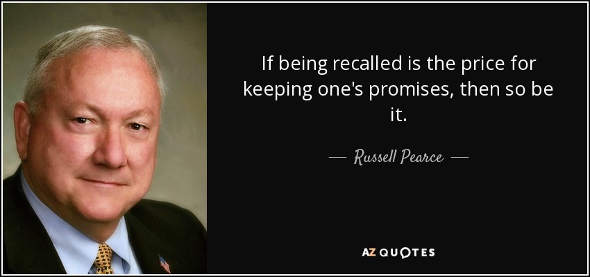If being recalled is the price for keeping one's promises, then so be it. - Russell Pearce