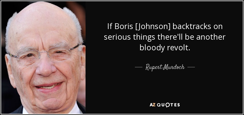 If Boris [Johnson] backtracks on serious things there'll be another bloody revolt. - Rupert Murdoch
