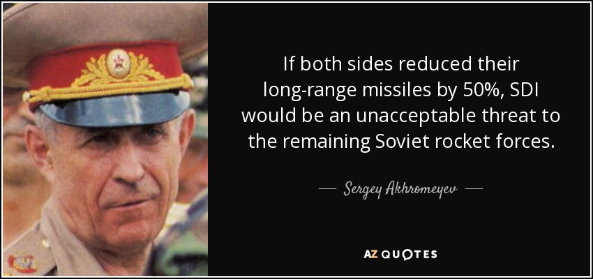 If both sides reduced their long-range missiles by 50%, SDI would be an unacceptable threat to the remaining Soviet rocket forces. - Sergey Akhromeyev