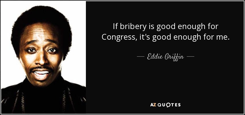 If bribery is good enough for Congress, it's good enough for me. - Eddie Griffin