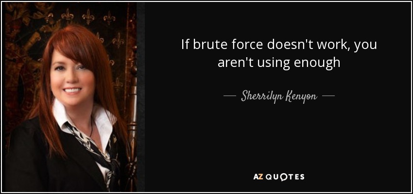 If brute force doesn't work, you aren't using enough - Sherrilyn Kenyon