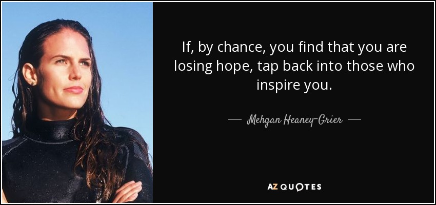 If, by chance, you find that you are losing hope, tap back into those who inspire you. - Mehgan Heaney-Grier