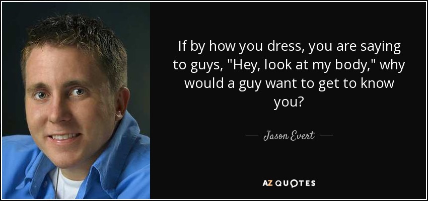 If by how you dress, you are saying to guys, 