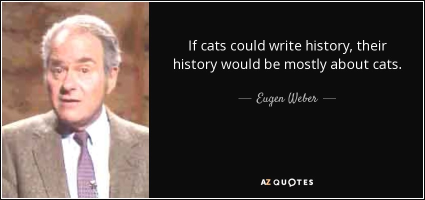 If cats could write history, their history would be mostly about cats. - Eugen Weber