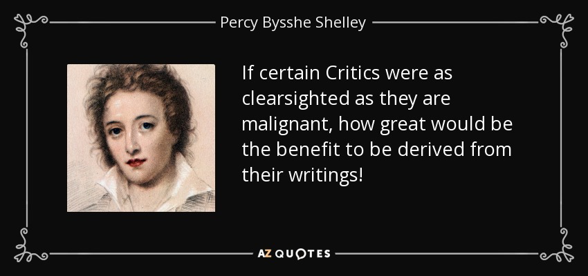 If certain Critics were as clearsighted as they are malignant, how great would be the benefit to be derived from their writings! - Percy Bysshe Shelley