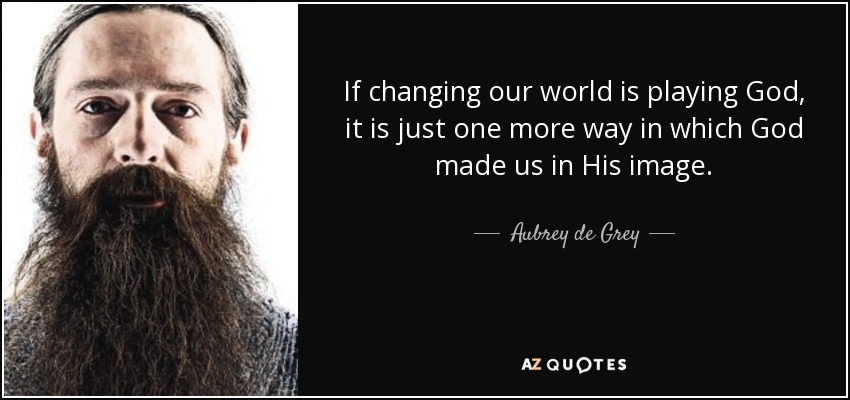 If changing our world is playing God, it is just one more way in which God made us in His image. - Aubrey de Grey