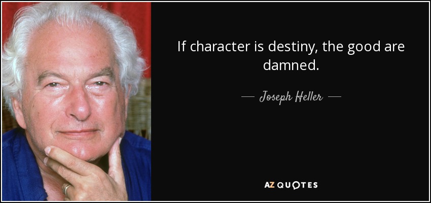If character is destiny, the good are damned. - Joseph Heller