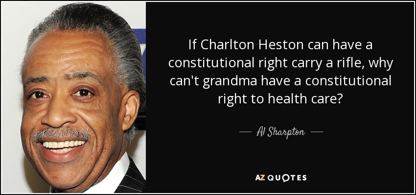 If Charlton Heston can have a constitutional right carry a rifle, why can't grandma have a constitutional right to health care? - Al Sharpton