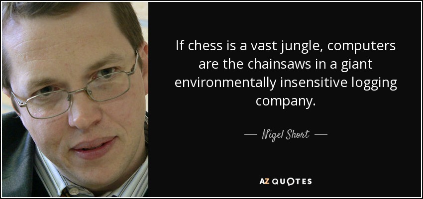 If chess is a vast jungle, computers are the chainsaws in a giant environmentally insensitive logging company. - Nigel Short