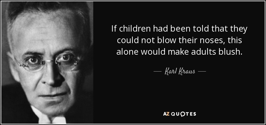 If children had been told that they could not blow their noses, this alone would make adults blush. - Karl Kraus