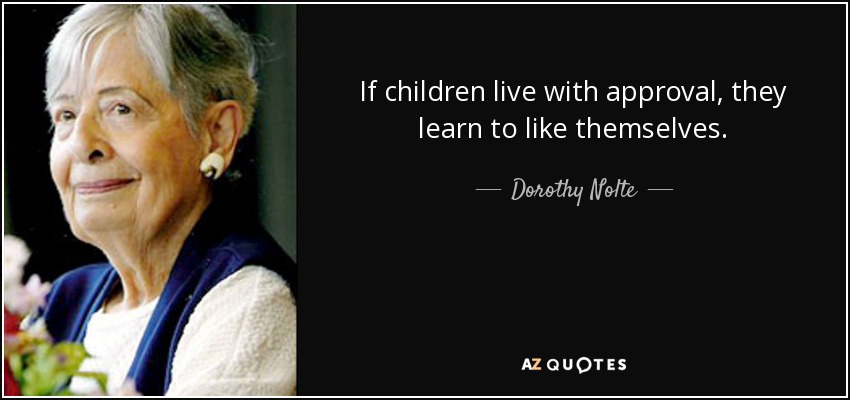 If children live with approval, they learn to like themselves. - Dorothy Nolte