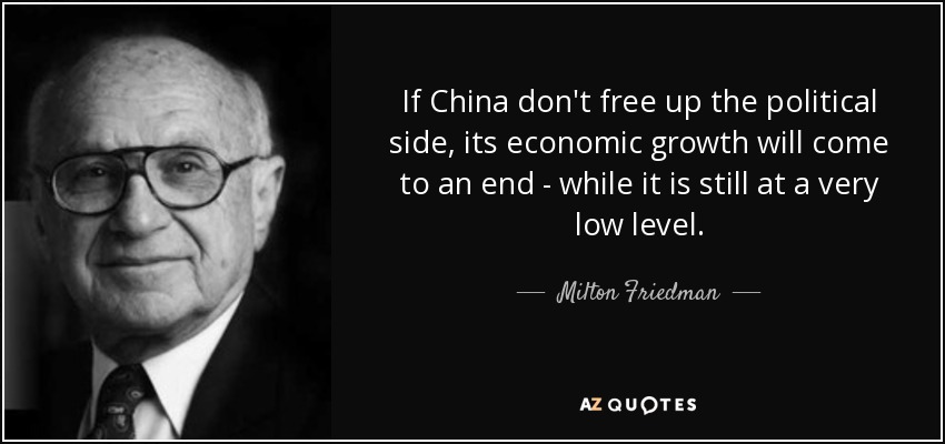 If China don't free up the political side, its economic growth will come to an end - while it is still at a very low level. - Milton Friedman