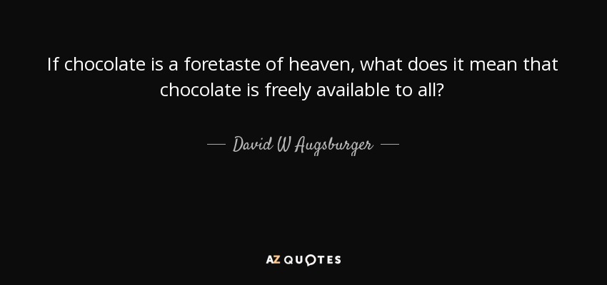 If chocolate is a foretaste of heaven, what does it mean that chocolate is freely available to all? - David W Augsburger