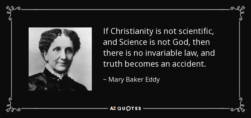 If Christianity is not scientific, and Science is not God, then there is no invariable law, and truth becomes an accident. - Mary Baker Eddy