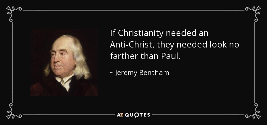 If Christianity needed an Anti-Christ, they needed look no farther than Paul. - Jeremy Bentham