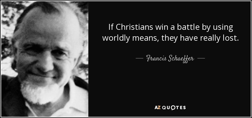 If Christians win a battle by using worldly means, they have really lost. - Francis Schaeffer