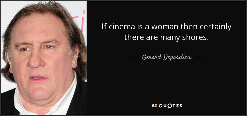 If cinema is a woman then certainly there are many shores. - Gerard Depardieu