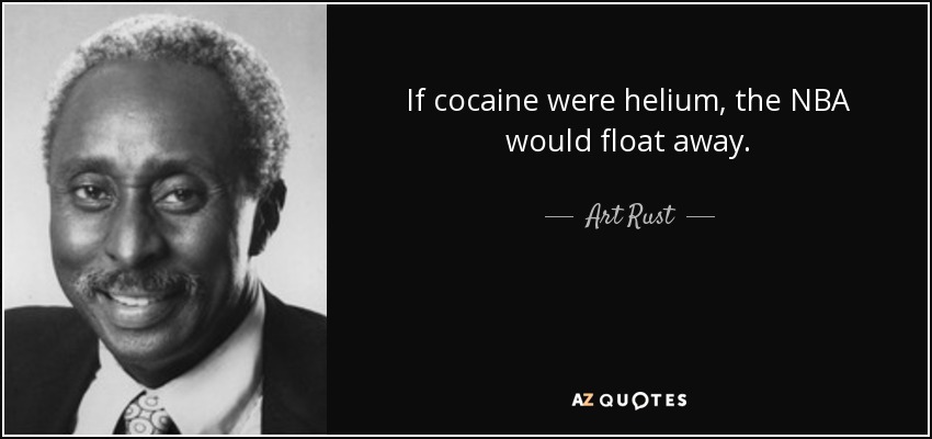 If cocaine were helium, the NBA would float away. - Art Rust, Jr.