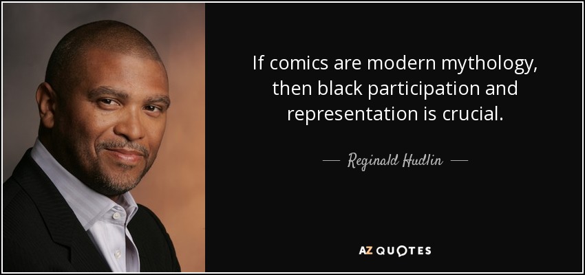If comics are modern mythology, then black participation and representation is crucial. - Reginald Hudlin